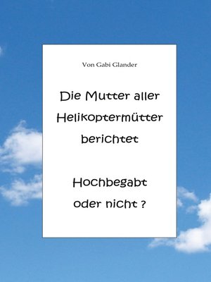 cover image of Die Mutter aller Helikoptermütter berichtet Hochbegabt oder nicht ?